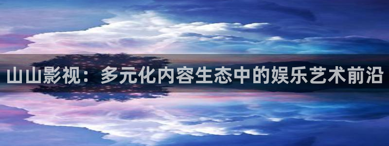 电影天堂现在叫啥?：山山影视：多元化内容生态中的娱乐艺术前沿