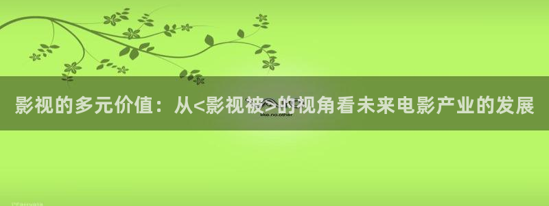 天堂免费电影在线观看：影视的多元价值：从<影视被>的视角看未来电影产业的发展