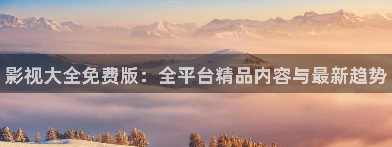 www.天堂影视：影视大全免费版：全平台精品内容与最新趋势